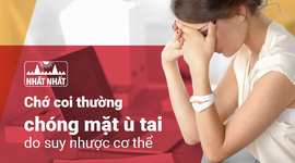 Chớ coi thường chóng mặt ù tai do suy nhược cơ thể