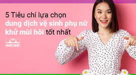 5 tiêu chí lựa chọn dung dịch vệ sinh phụ nữ khử mùi hôi