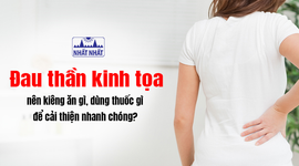 Đau thần kinh tọa nên kiêng ăn gì, dùng thuốc gì để cải thiện nhanh chóng?