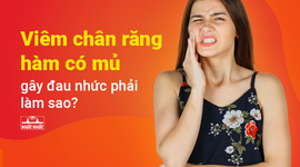 Viêm chân răng hàm có mủ gây đau nhức phải làm sao?