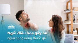 Ngồi điều hòa gây ho ngứa họng uống thuốc gì?