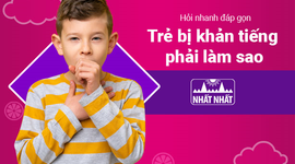 Hỏi nhanh đáp gọn “Trẻ bị khản tiếng phải làm sao?”