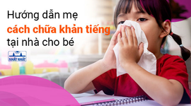 Hướng dẫn mẹ cách chữa khản tiếng tại nhà cho bé