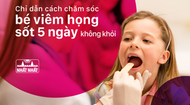 Chỉ dẫn cách chăm sóc bé viêm họng sốt 5 ngày không khỏi