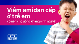 Viêm amidan cấp ở trẻ em: có nên cho uống kháng sinh ngay?