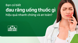 Bạn có biết đau răng uống thuốc gì hiệu quả nhanh chóng và an toàn?