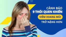 Cảnh báo 9 thói quen khiến viêm xoang mũi trở nặng hơn