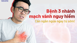 Bệnh 3 nhánh mạch vành nguy hiểm: cần ngăn ngừa ngay từ sớm!