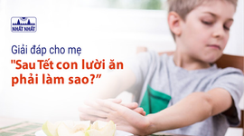 Giải đáp cho mẹ “Sau Tết con lười ăn phải làm sao?”