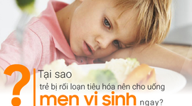 Tại sao trẻ bị rối loạn tiêu hóa nên cho uống men vi sinh ngay?
