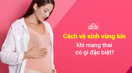 Cách vệ sinh vùng kín khi mang thai có gì đặc biệt ?