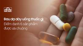 Đau dạ dày uống thuốc gì: Điểm danh 6 sản phẩm được ưa chuộng
