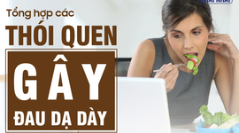 Tổng hợp các thói quen gây đau dạ dày có thể bạn chưa biết