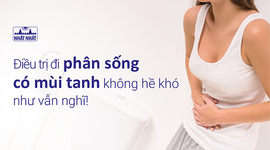 Điều trị đi phân sống có mùi tanh không hề khó như vẫn nghĩ!