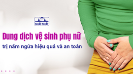 Dung dịch vệ sinh phụ nữ trị nấm ngứa hiệu quả và an toàn