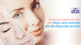 Những lưu ý dành cho bạn khi chọn sữa rửa mặt cho da nhạy cảm và mụn