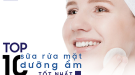 Top 10 loại sữa rửa mặt dưỡng ẩm tốt nhất cho da khô và da nhạy cảm