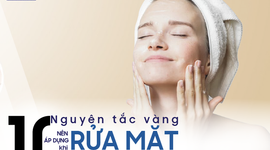 10 Nguyên tắc vàng nên áp dụng khi rửa mặt mỗi ngày
