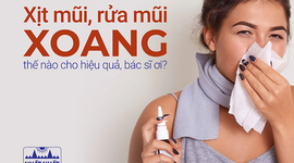 Xịt mũi, rửa mũi xoang thế nào cho hiệu quả, bác sĩ ơi?