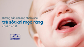 Hướng dẫn cha mẹ chăm sóc trẻ sốt khi mọc răng chuẩn nhất