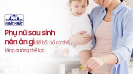 Phụ nữ sau sinh nên ăn gì để bồi bổ cơ thể, tăng cường thể lực?