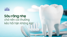 Sâu răng nhẹ chớ nên coi thường kẻo hối hận không kịp!
