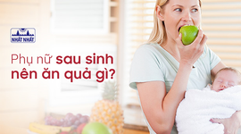 Phụ nữ sau sinh nên ăn quả gì và không nên ăn quả gì?