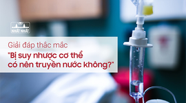 Giải đáp thắc mắc “Bị suy nhược cơ thể có nên truyền nước không?”