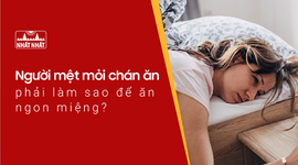 Người mệt mỏi chán ăn phải làm sao để ăn ngon miệng trở lại?