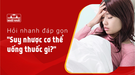 Hỏi nhanh đáp gọn “Suy nhược cơ thể uống thuốc gì?”
