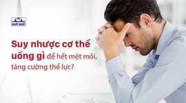 Suy nhược cơ thể uống gì để hết mệt mỏi, tăng cường thể lực?