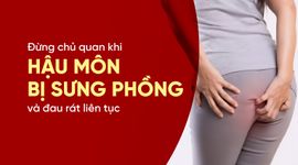 Đừng chủ quan khi hậu môn bị sưng phồng và đau rát liên tục