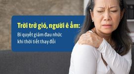 Trời trở gió, người ê ẩm: Bí quyết giảm đau nhức khắp người khi thời tiết thay đổi