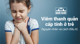Viêm thanh quản cấp tính ở trẻ: Chỉ rõ nguyên nhân và cách điều trị