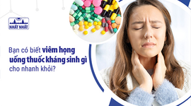 Bạn có biết viêm họng uống thuốc kháng sinh gì cho nhanh khỏi?