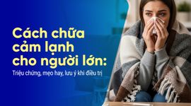 Cách chữa cảm lạnh cho người lớn: Triệu chứng, mẹo hay lưu ý điều trị