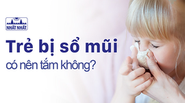 Giải đáp của chuyên gia “Trẻ bị sổ mũi có nên tắm không?”