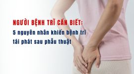 Người bệnh trĩ cần biết: 5 nguyên nhân khiến bệnh trĩ tái phát sau phẫu thuật