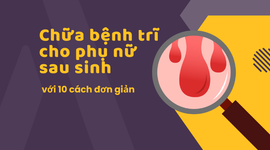 Chữa bệnh trĩ cho phụ nữ sau sinh hiệu quả với 10 cách đơn giản