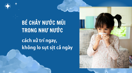 Bé chảy nước mũi trong như nước: cách xử trí ngay, không lo sụt sịt cả ngày