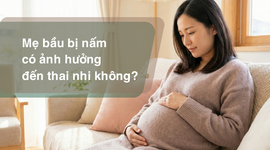 Tư vấn: Mẹ bầu bị nấm có ảnh hưởng đến thai nhi không?