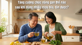 Tăng cường chức năng gan thế nào sau khi dùng nhiều rượu bia, tân dược?