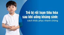 Trẻ bị rối loạn tiêu hóa sau khi uống kháng sinh: cách khắc phục nhanh chóng