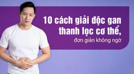 10 cách giải độc gan thanh lọc cơ thể, đơn giản không ngờ