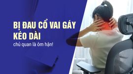 Bị đau cổ vai gáy kéo dài - chủ quan là ôm hận!