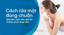Cách rửa mặt đúng chuẩn giúp làm sạch sâu, giữ ẩm và bảo vệ da nhạy cảm
