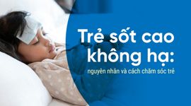 Trẻ sốt cao không hạ: nguyên nhân và cách chăm sóc trẻ