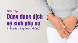 Giải đáp: Dùng dung dịch vệ sinh phụ nữ trị huyết trắng được không?