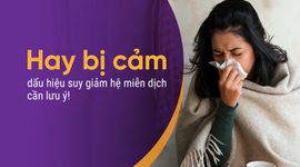 Hay bị cảm - dấu hiệu suy giảm hệ miễn dịch cần lưu ý!