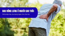 Đau hông lưng ở người cao tuổi: Giải pháp hay, áp dụng ngay cho cha mẹ